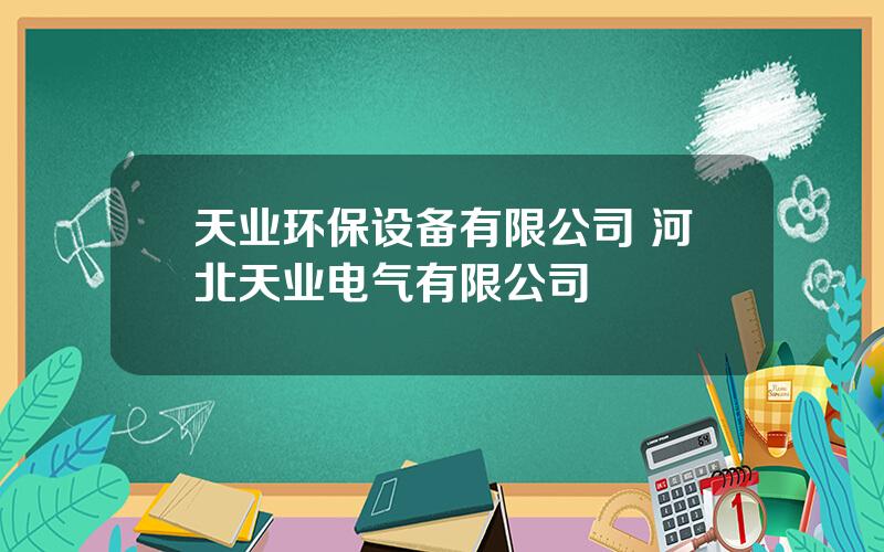 天业环保设备有限公司 河北天业电气有限公司